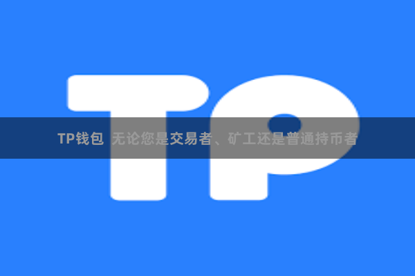 TP钱包 无论您是交易者、矿工还是普通持币者