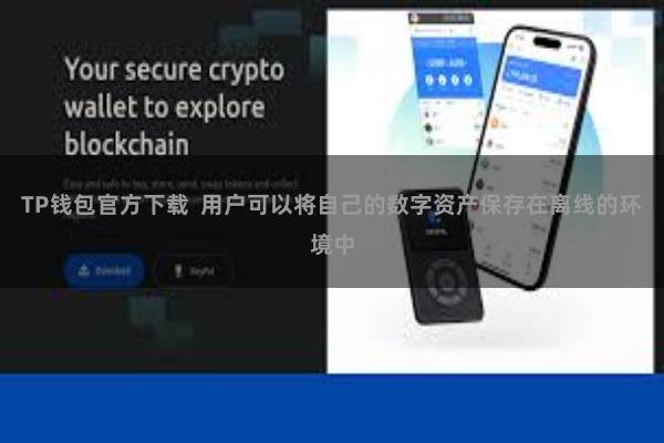 TP钱包官方下载 用户可以将自己的数字资产保存在离线的环境中