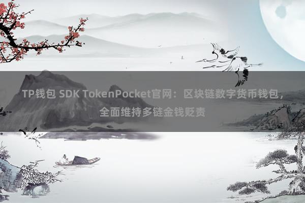 TP钱包 SDK TokenPocket官网：区块链数字货币钱包，全面维持多链金钱贬责