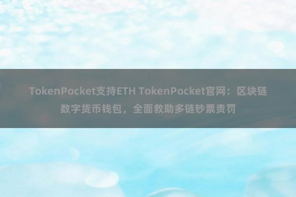 TokenPocket支持ETH TokenPocket官网：区块链数字货币钱包，全面救助多链钞票责罚