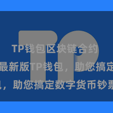 TP钱包区块链合约 快来下载最新版TP钱包，助您搞定数字货币钞票！