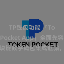 TP钱包功能 「TokenPocket App」全面先容：区块链数字钱包集成诓骗，安全处治及浮浅往来，为用户带来全新数字金钱体验。