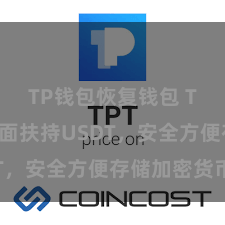 TP钱包恢复钱包 TP钱包全面扶持USDT，安全方便存储加密货币