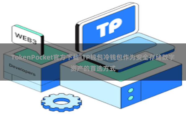 TokenPocket官方下载  TP钱包冷钱包作为安全存储数字资产的首选方式