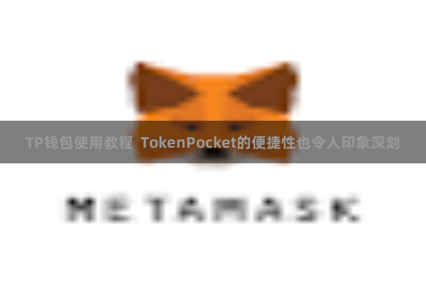 TP钱包使用教程  TokenPocket的便捷性也令人印象深刻